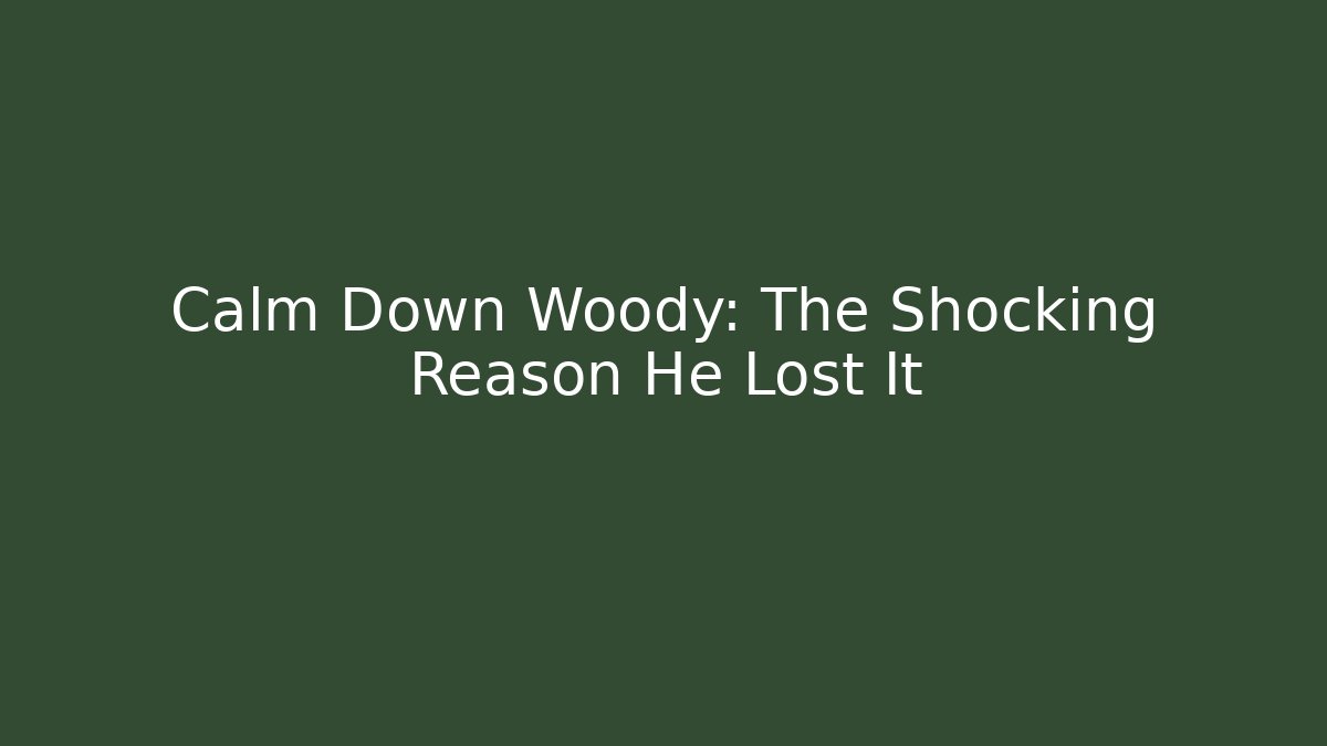 Calm Down Woody: The Shocking Reason He Lost It