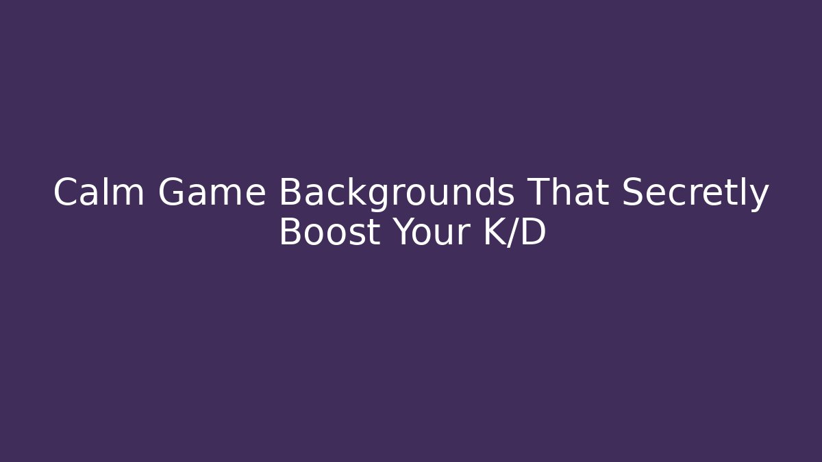 Calm Game Backgrounds That Secretly Boost Your K/D
