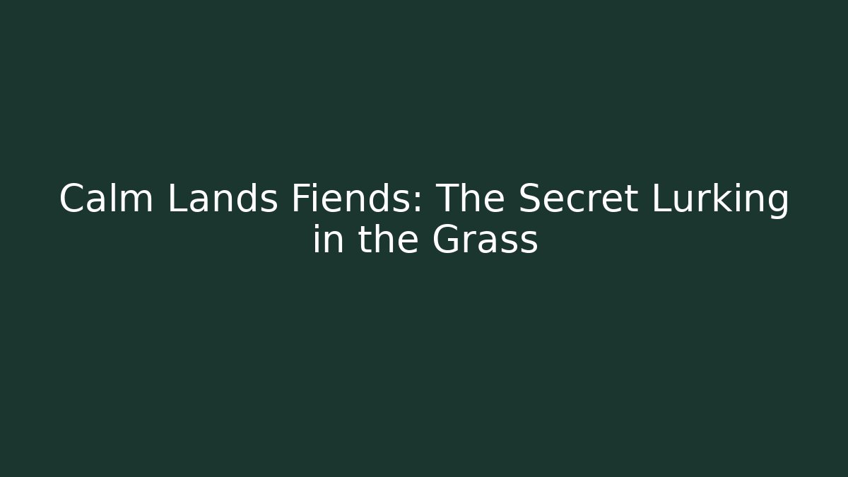 Calm Lands Fiends: The Secret Lurking in the Grass