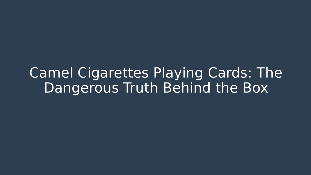 Camel Cigarettes Playing Cards: The Dangerous Truth Behind the Box