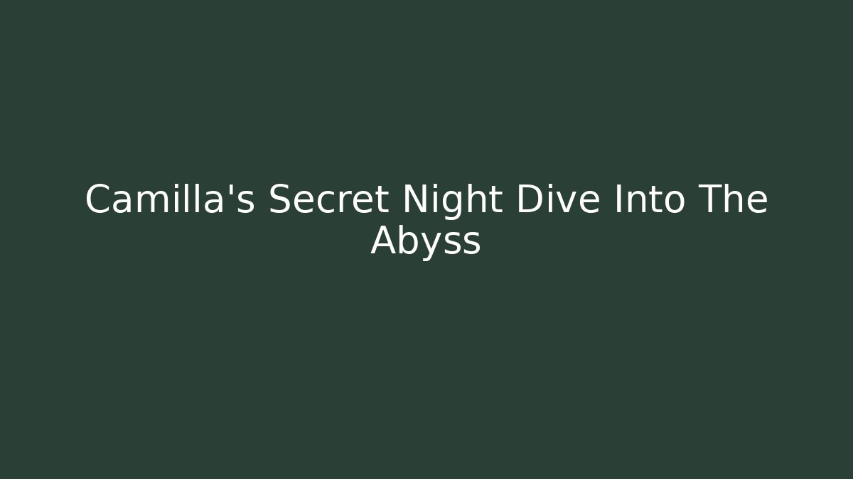 Camilla’s Secret Night Dive Into The Abyss