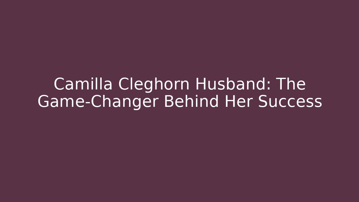 Camilla Cleghorn Husband: The Game-Changer Behind Her Success