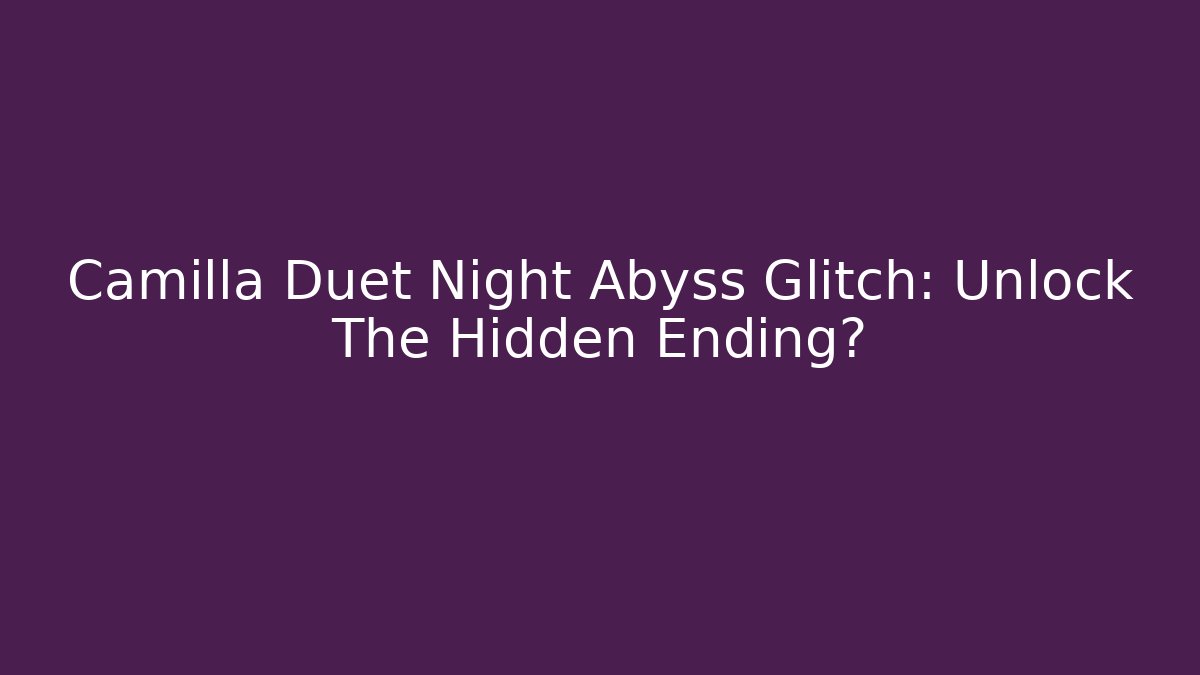 Camilla Duet Night Abyss Glitch: Unlock The Hidden Ending?