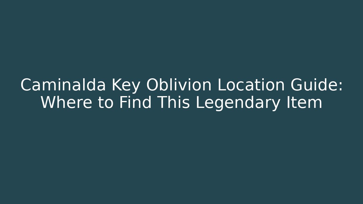 Caminalda Key Oblivion Location Guide: Where to Find This Legendary Item