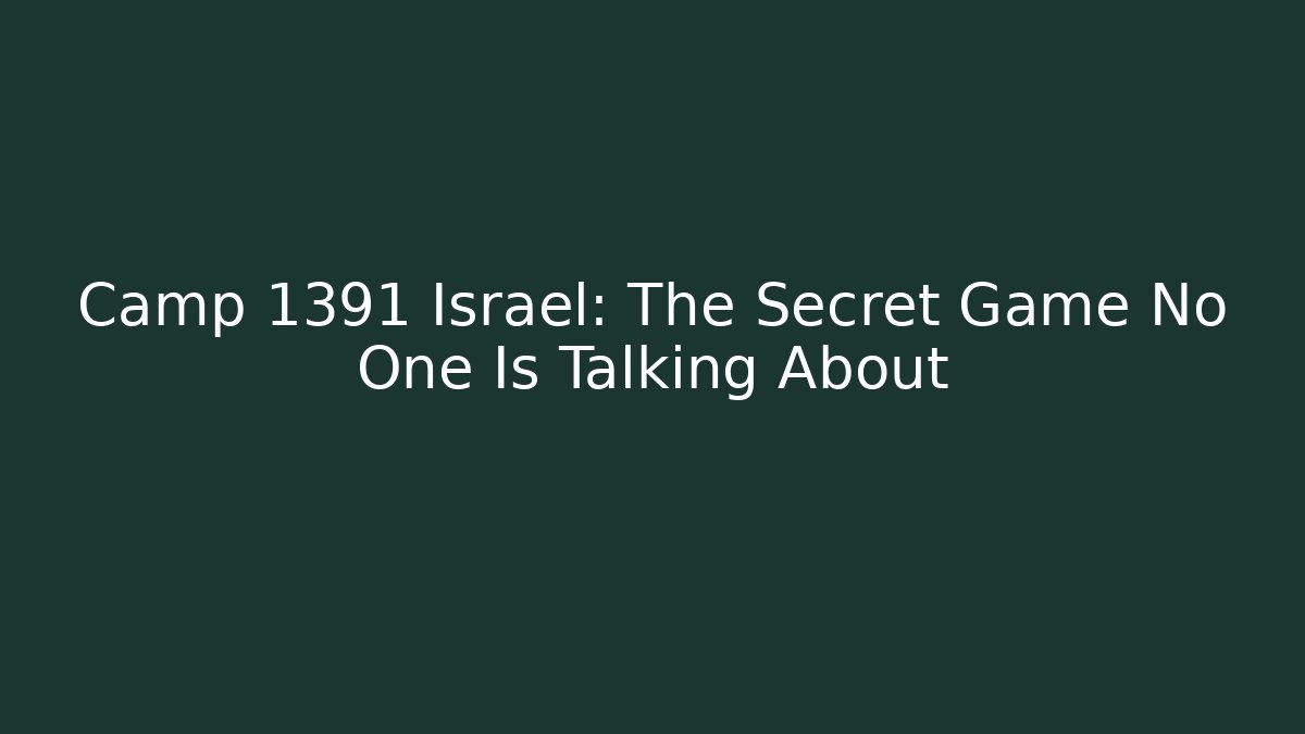 Camp 1391 Israel: The Secret Game No One Is Talking About