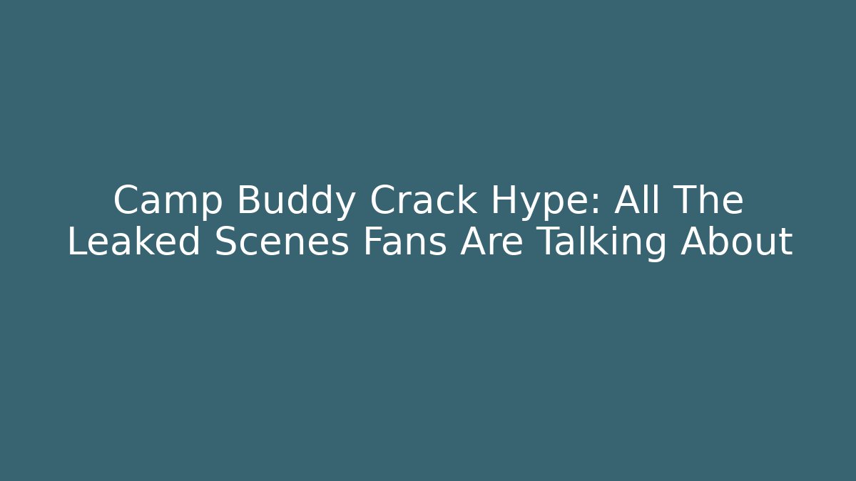 Camp Buddy Crack Hype: All The Leaked Scenes Fans Are Talking About