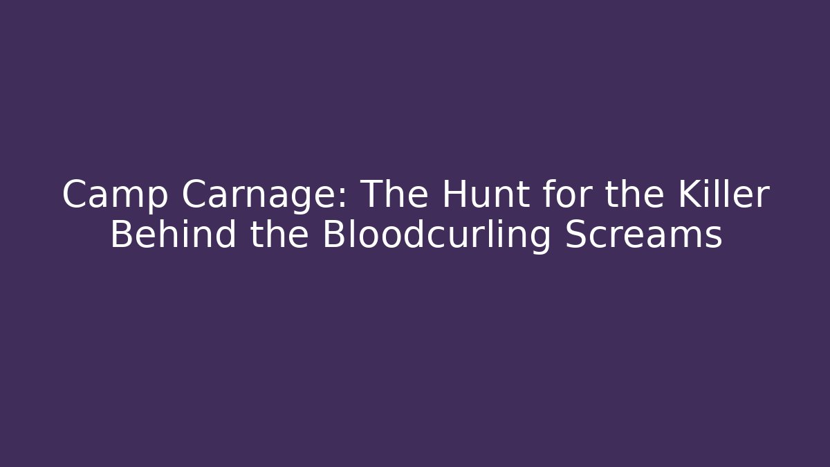 Camp Carnage: The Hunt for the Killer Behind the Bloodcurling Screams