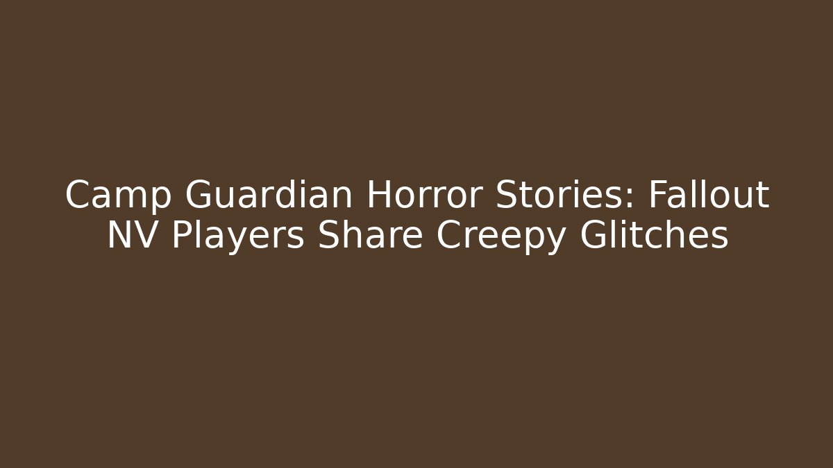 Camp Guardian Horror Stories: Fallout NV Players Share Creepy Glitches