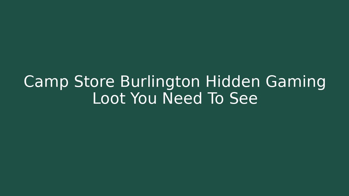 Camp Store Burlington Hidden Gaming Loot You Need To See