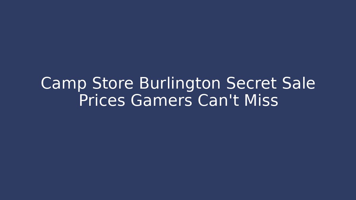 Camp Store Burlington Secret Sale Prices Gamers Can't Miss