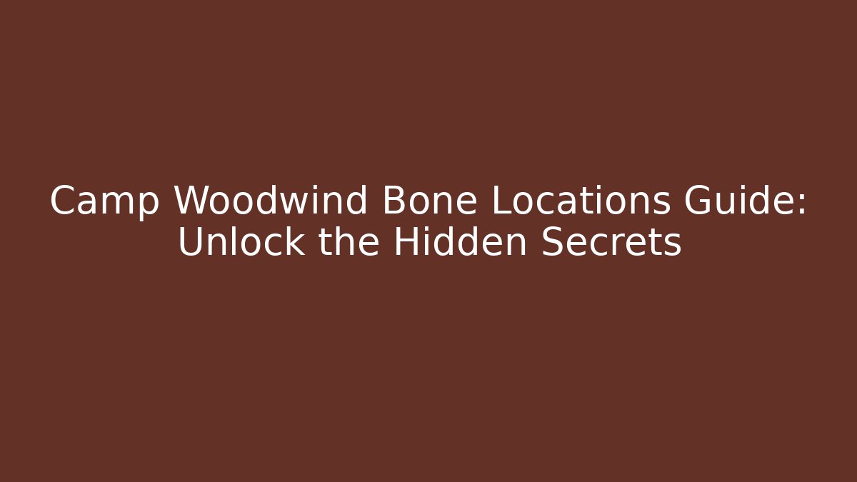 Camp Woodwind Bone Locations Guide: Unlock the Hidden Secrets