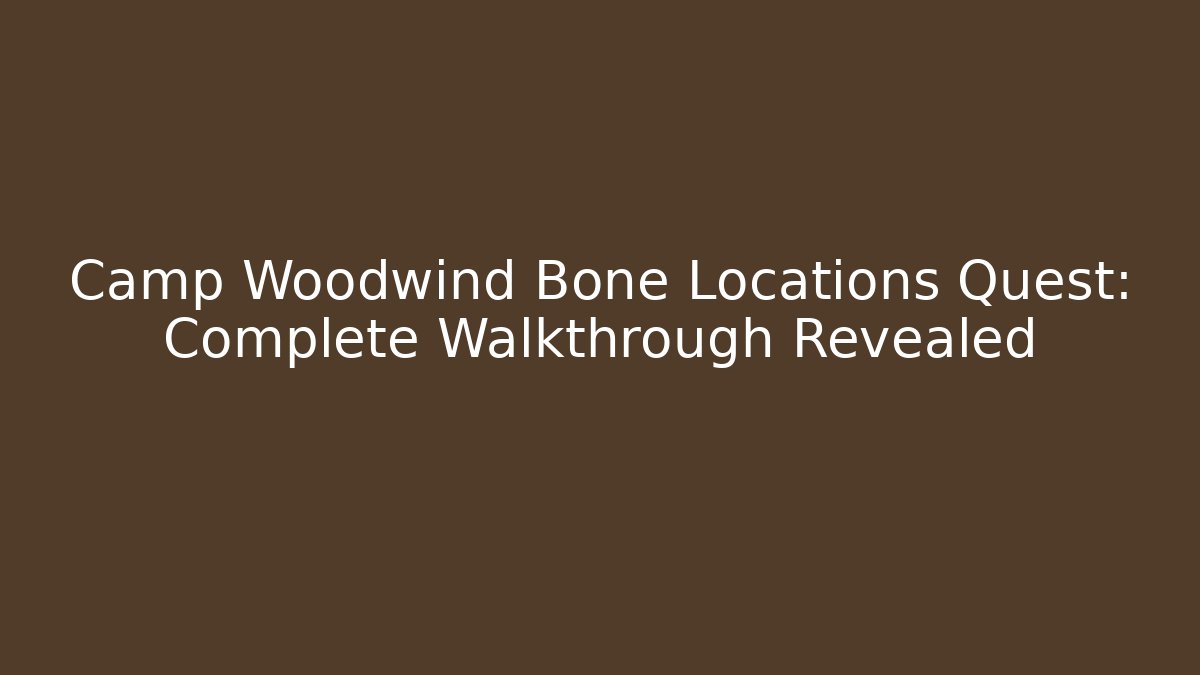 Camp Woodwind Bone Locations Quest: Complete Walkthrough Revealed - Critter Realm