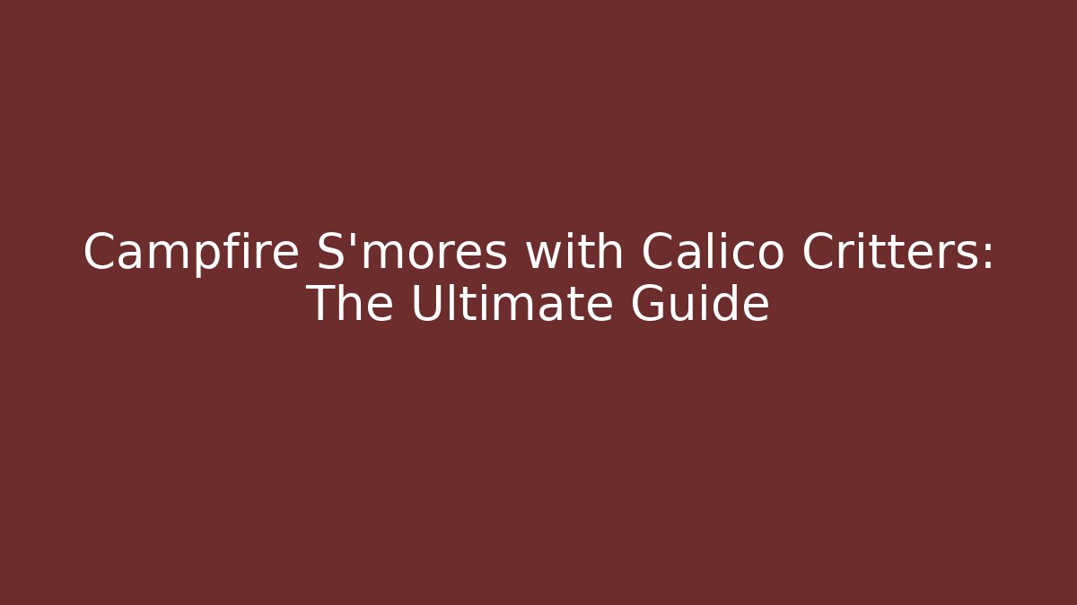 Campfire S'mores with Calico Critters: The Ultimate Guide