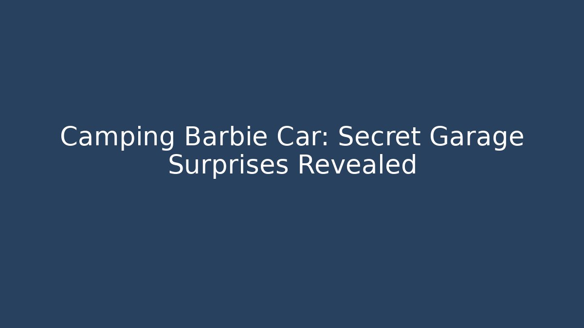Camping Barbie Car: Secret Garage Surprises Revealed - Critter Realm