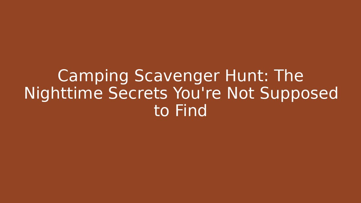 Camping Scavenger Hunt: The Nighttime Secrets You’re Not Supposed to Find