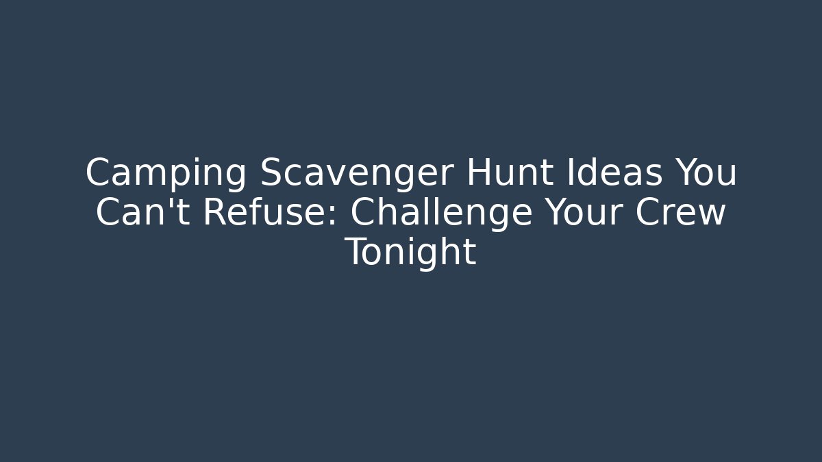 Camping Scavenger Hunt Ideas You Can't Refuse: Challenge Your Crew Tonight