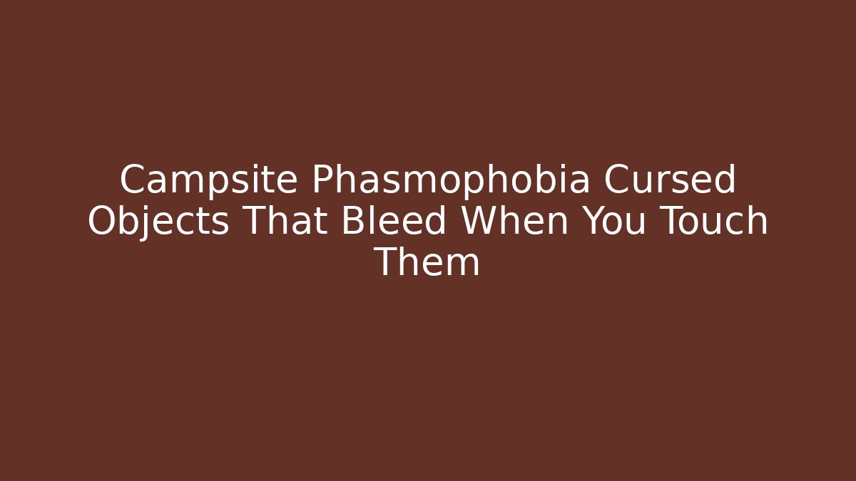 Campsite Phasmophobia Cursed Objects That Bleed When You Touch Them