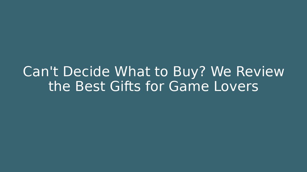 Can't Decide What to Buy? We Review the Best Gifts for Game Lovers