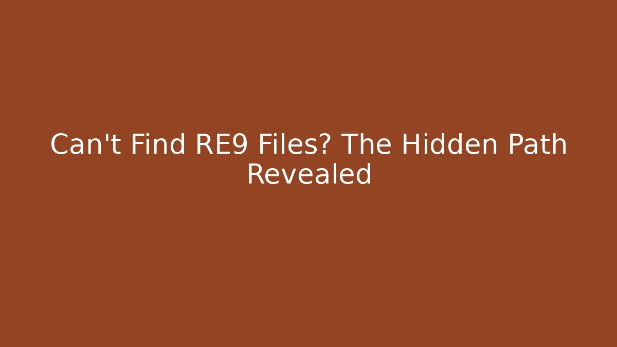 Can't Find RE9 Files? The Hidden Path Revealed