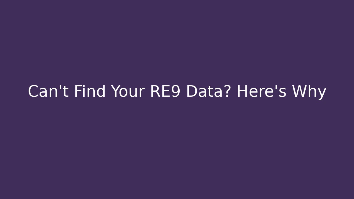 Can't Find Your RE9 Data? Here's Why