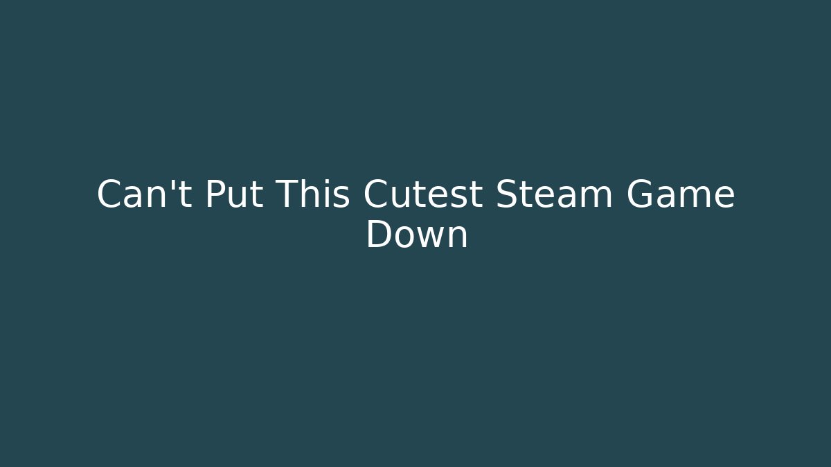 Can't Put This Cutest Steam Game Down