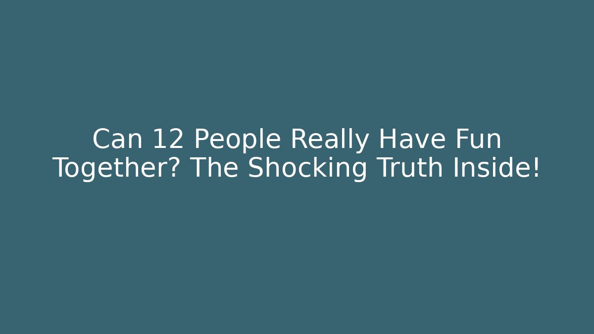 Can 12 People Really Have Fun Together? The Shocking Truth Inside!
