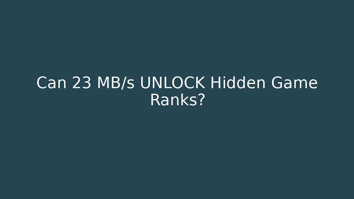Can 23 MB/s UNLOCK Hidden Game Ranks?