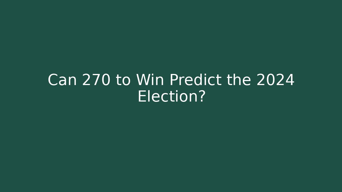 Can 270 to Win Predict the 2024 Election?