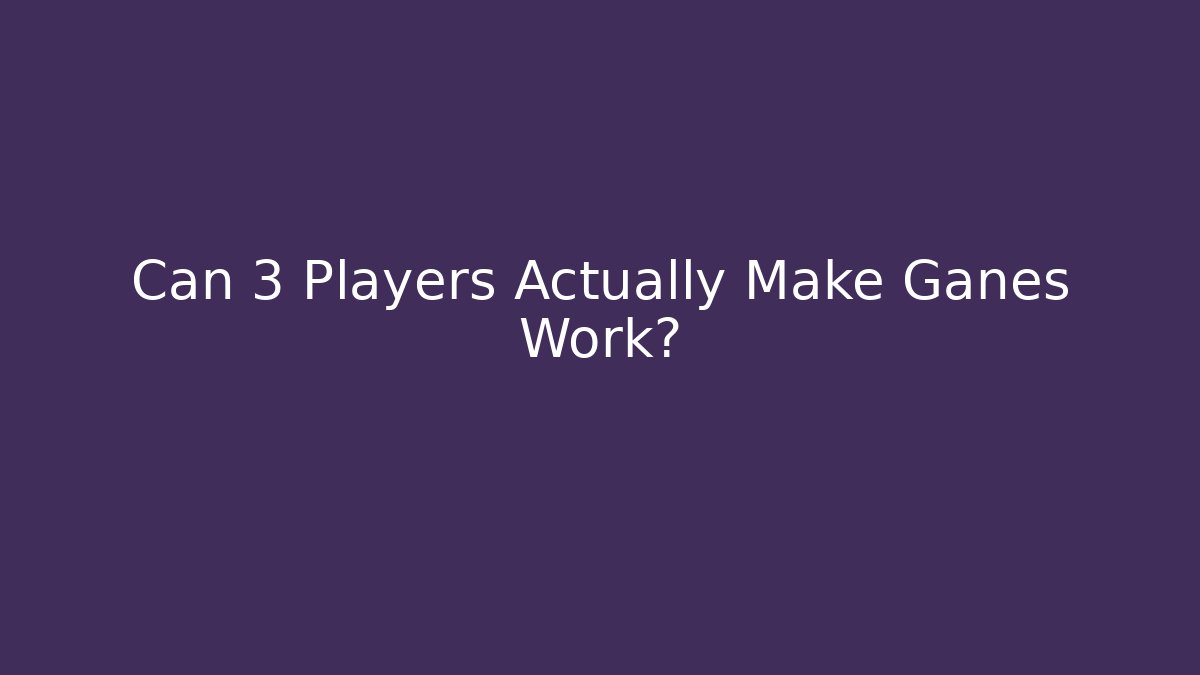Can 3 Players Actually Make Ganes Work?