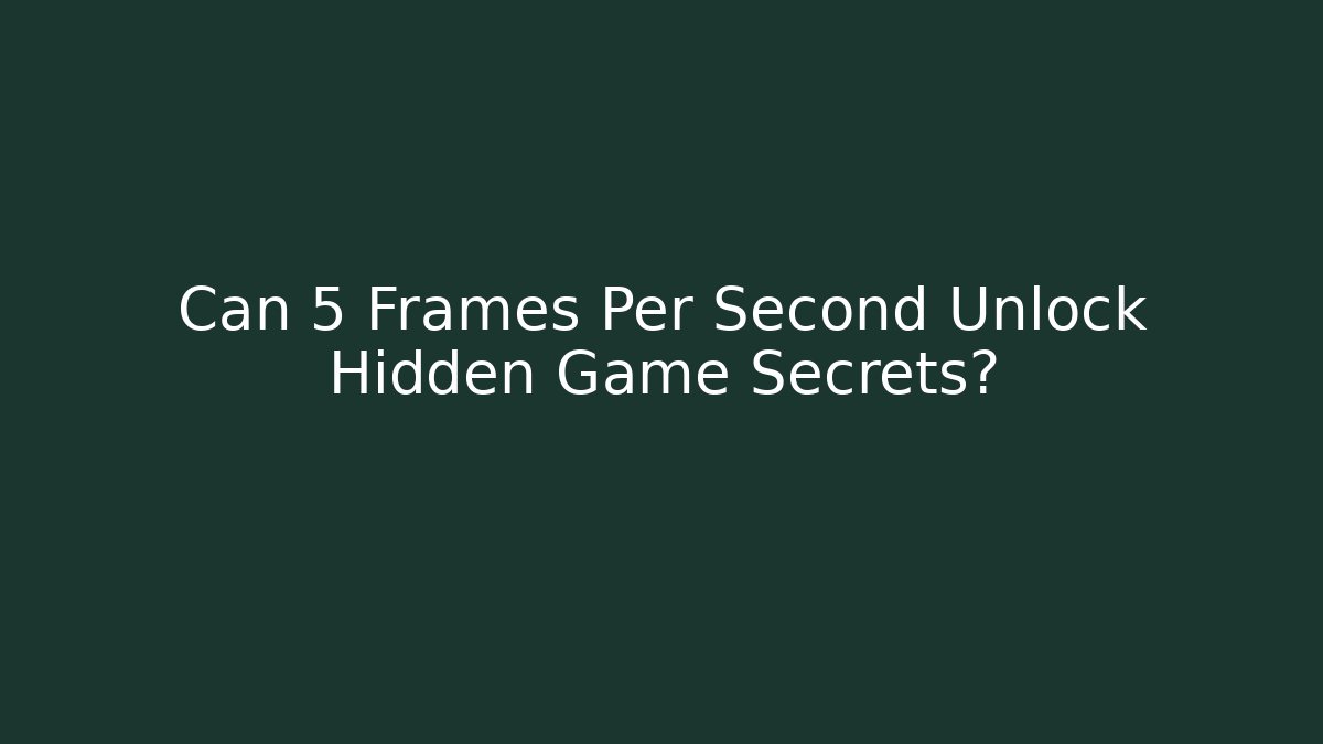 Can 5 Frames Per Second Unlock Hidden Game Secrets?