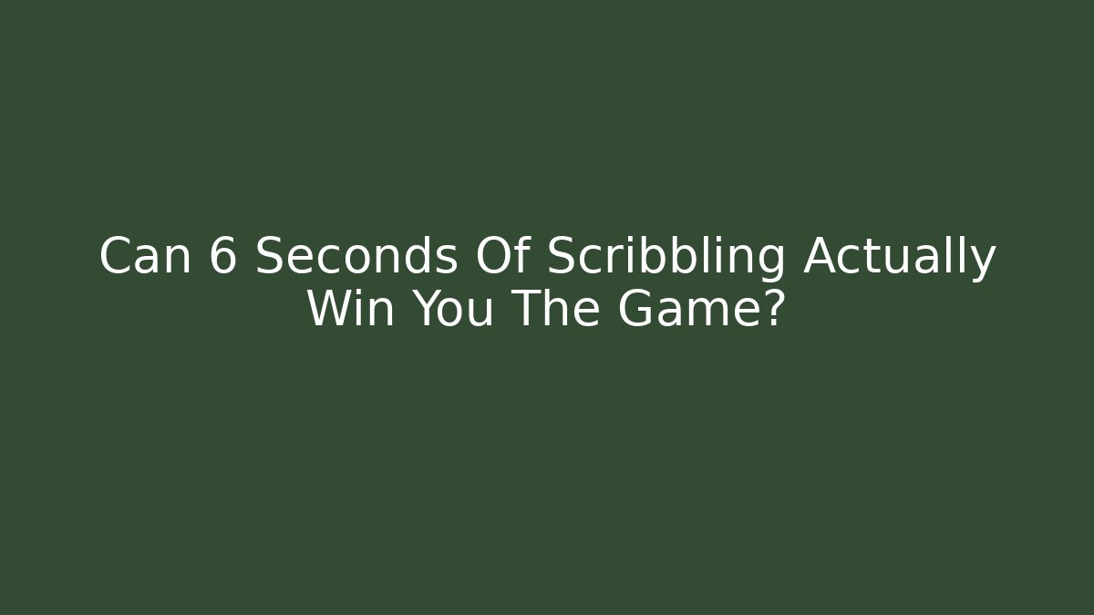 Can 6 Seconds Of Scribbling Actually Win You The Game?