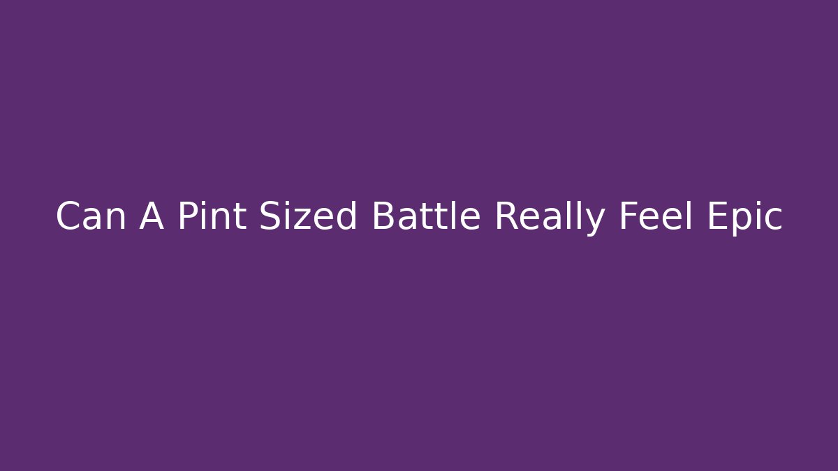 Can A Pint Sized Battle Really Feel Epic