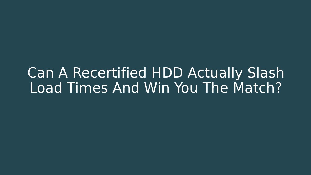 Can A Recertified HDD Actually Slash Load Times And Win You The Match?