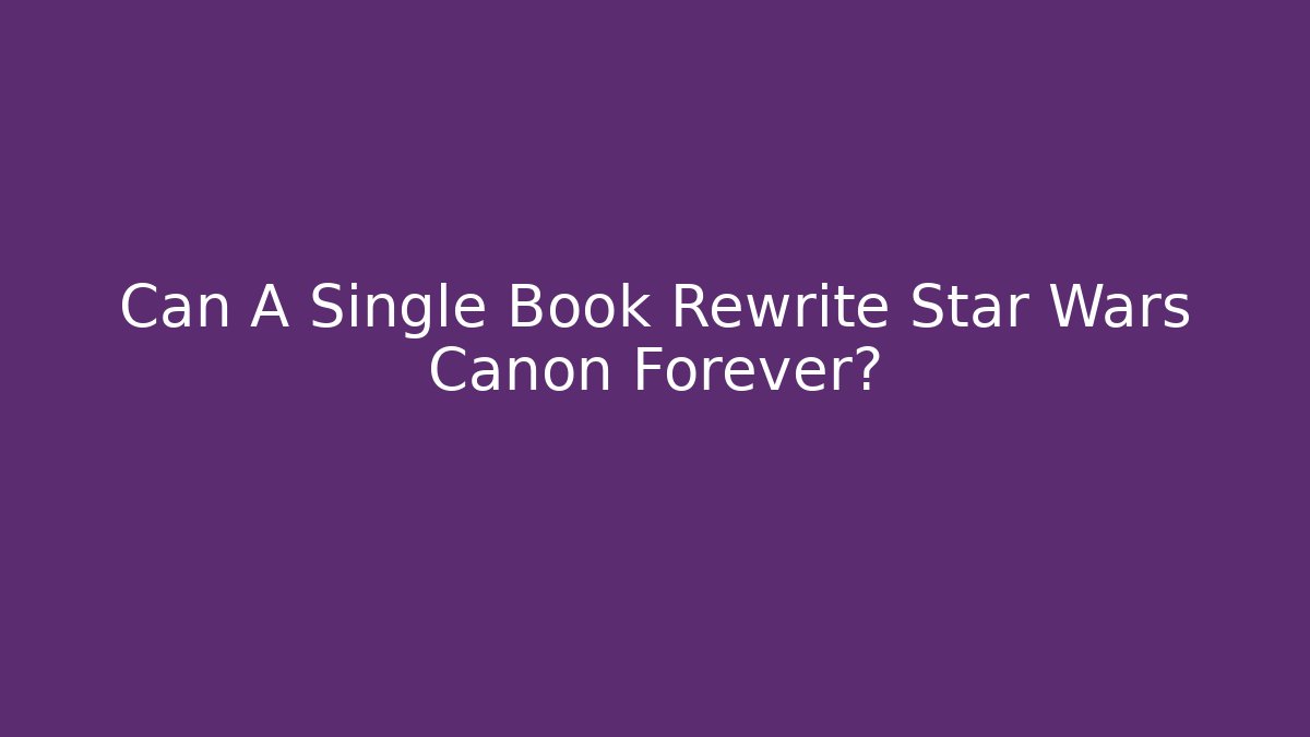 Can A Single Book Rewrite Star Wars Canon Forever?