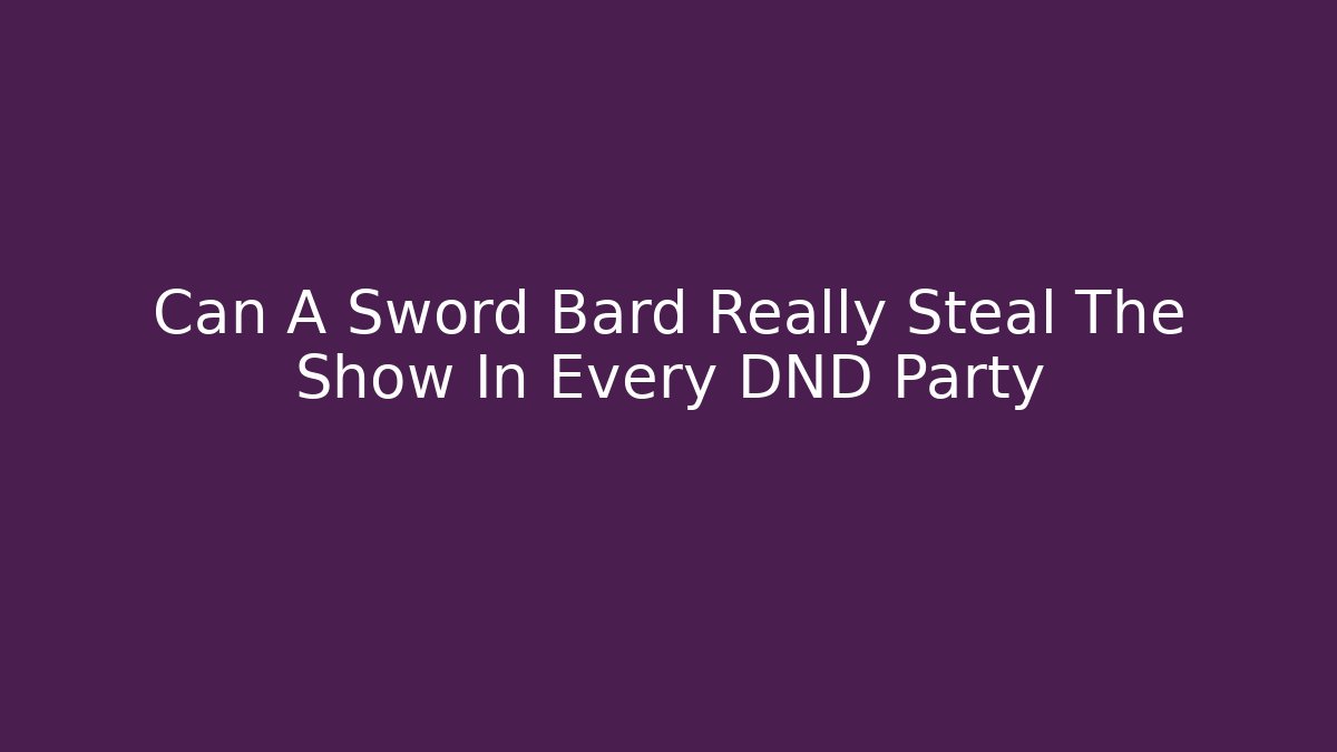 Can A Sword Bard Really Steal The Show In Every DND Party