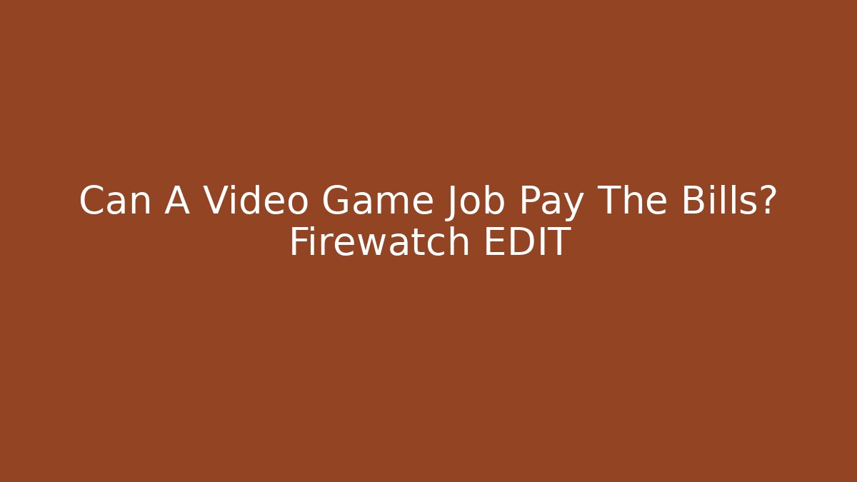 Can A Video Game Job Pay The Bills? Firewatch EDIT