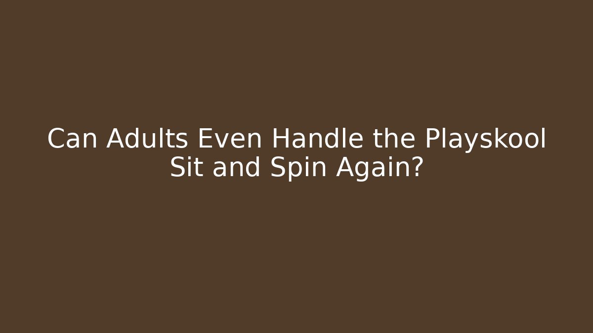 Can Adults Even Handle the Playskool Sit and Spin Again?