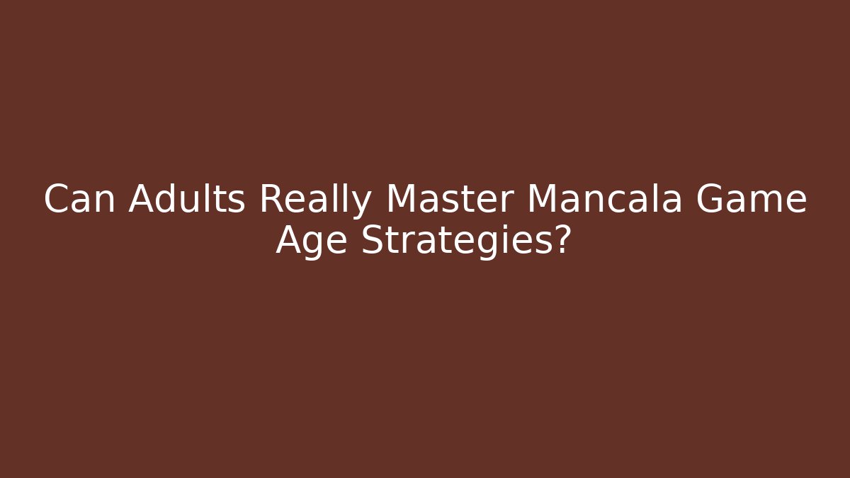 Can Adults Really Master Mancala Game Age Strategies?