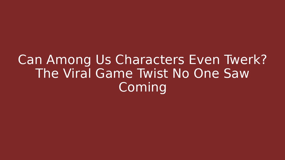 Can Among Us Characters Even Twerk? The Viral Game Twist No One Saw Coming