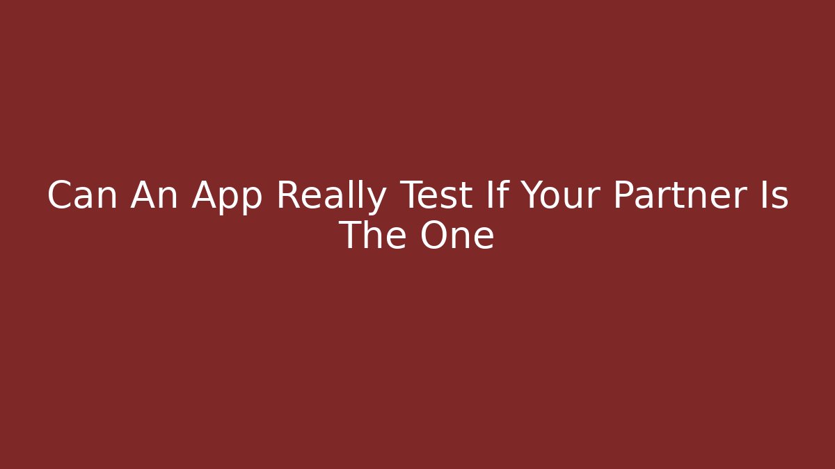 Can An App Really Test If Your Partner Is The One