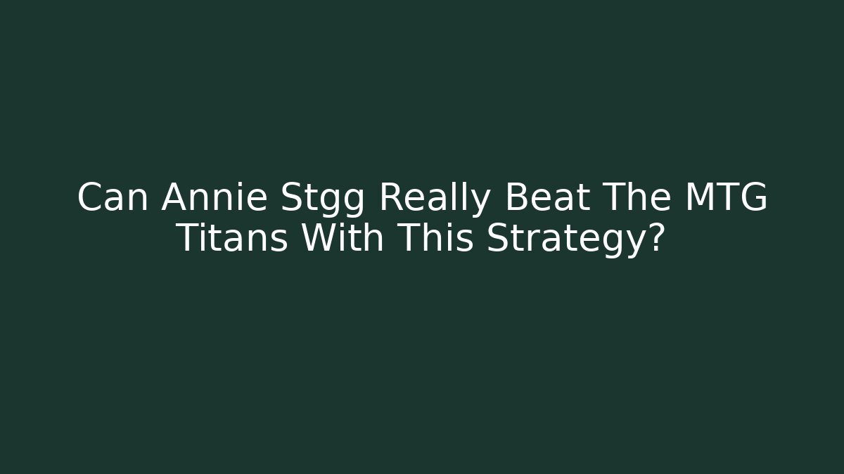 Can Annie Stgg Really Beat The MTG Titans With This Strategy?