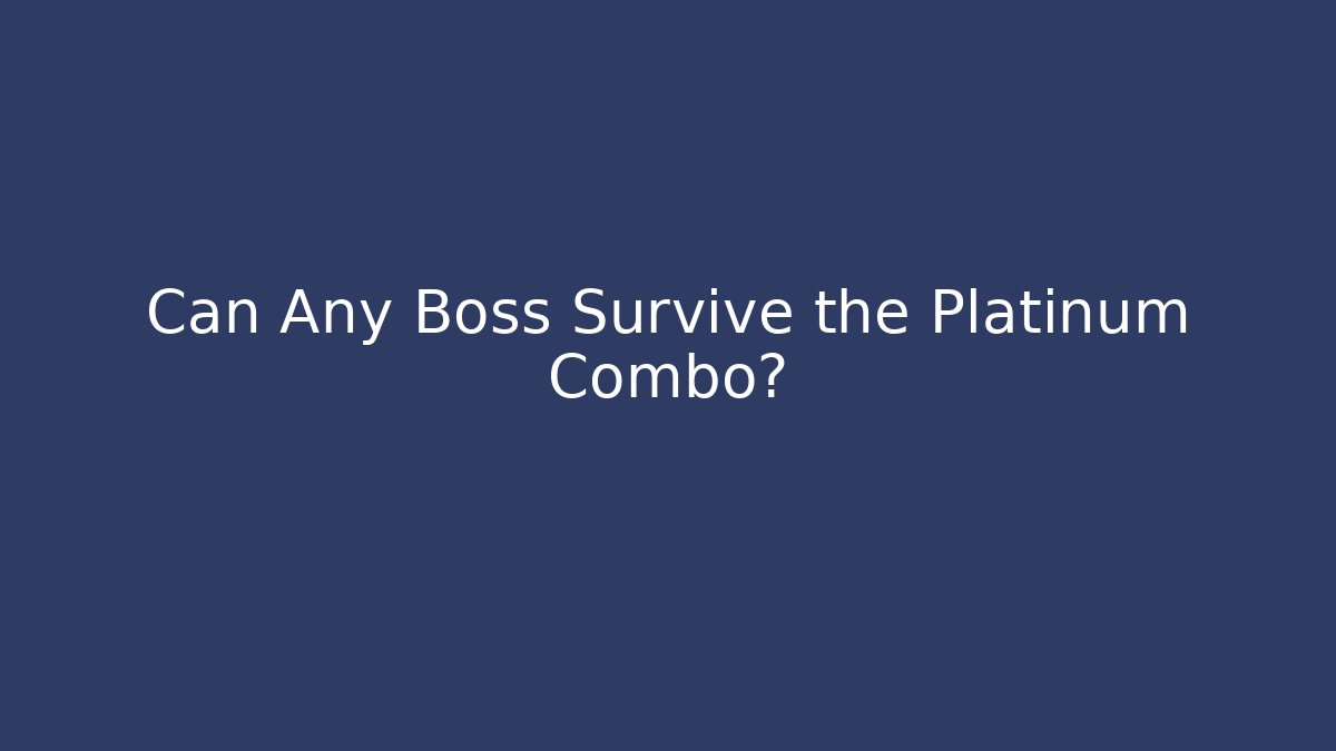 Can Any Boss Survive the Platinum Combo?