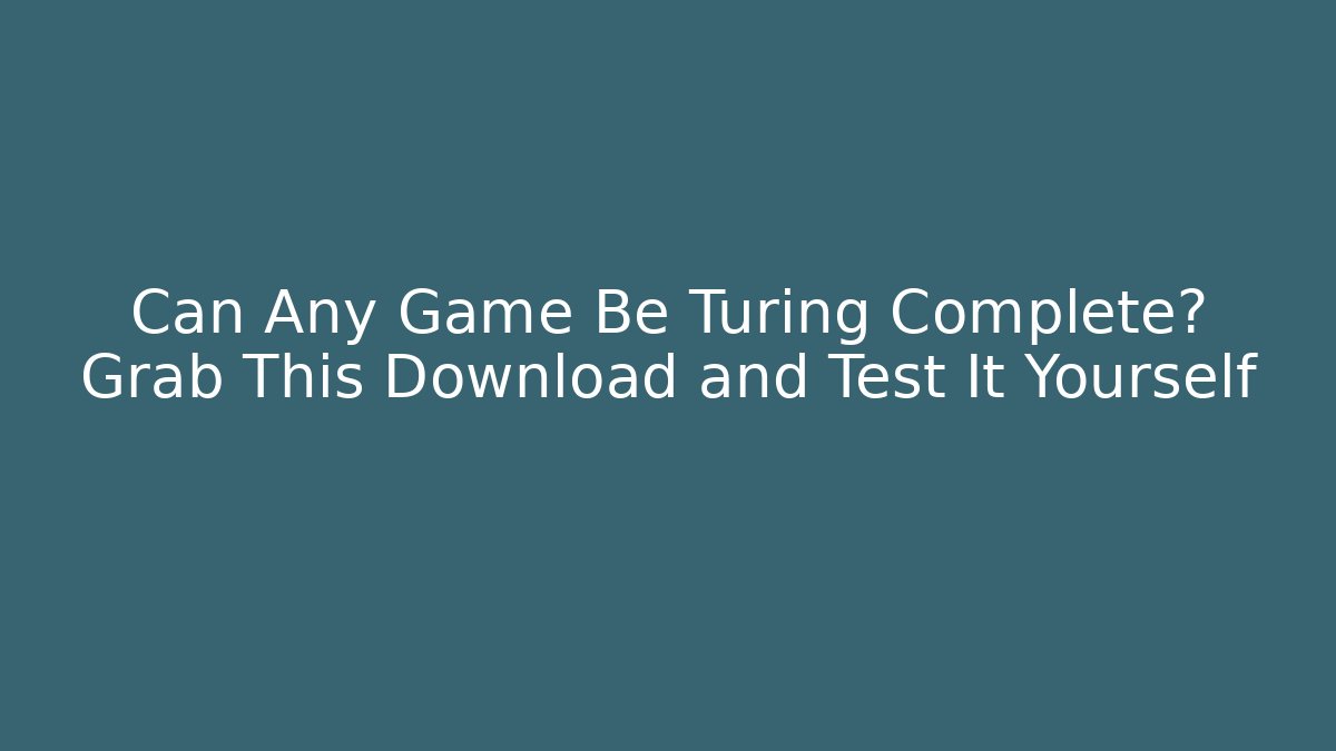 Can Any Game Be Turing Complete? Grab This Download and Test It Yourself