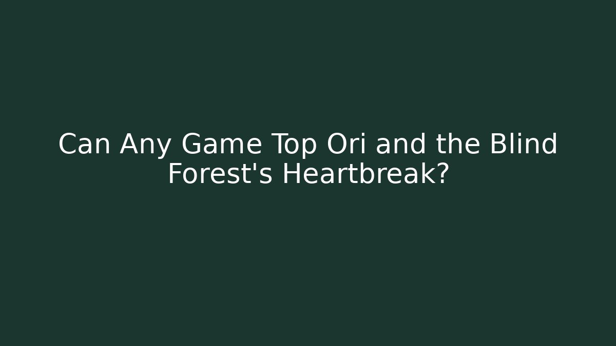 Can Any Game Top Ori and the Blind Forest's Heartbreak?