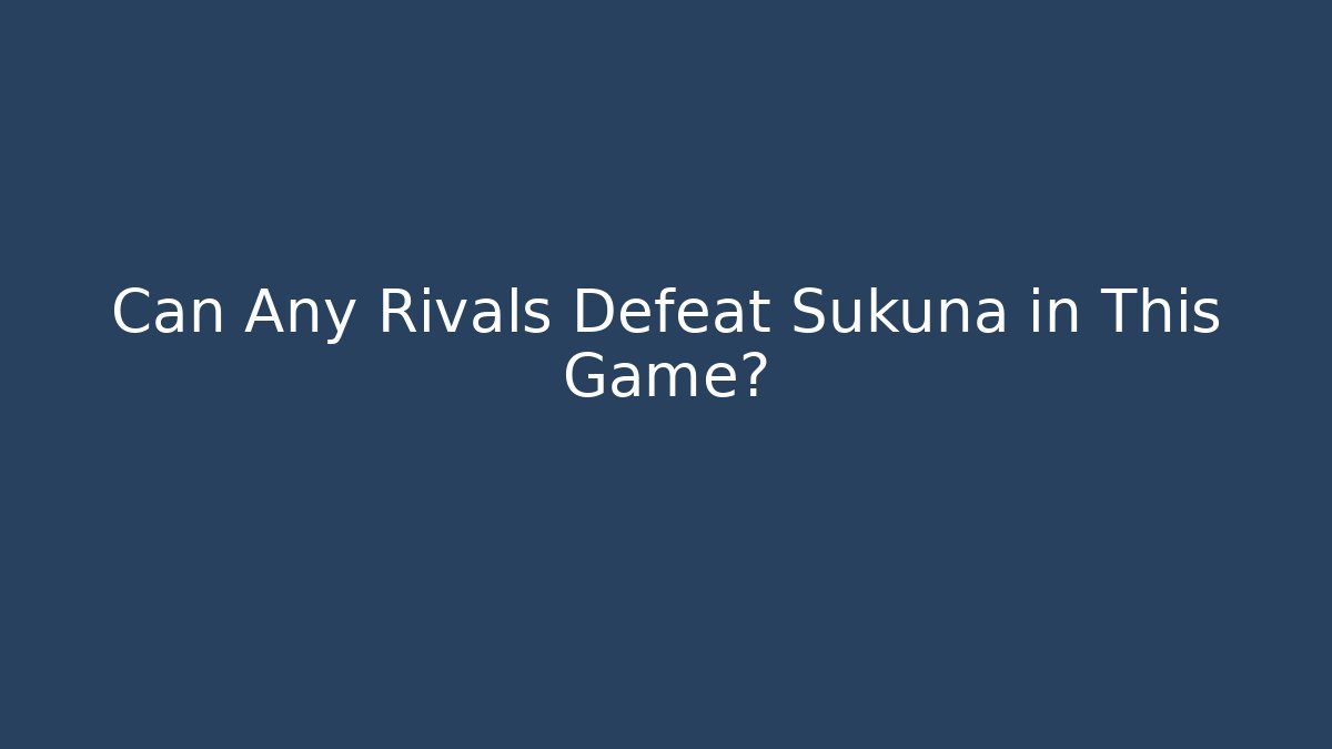 Can Any Rivals Defeat Sukuna in This Game?
