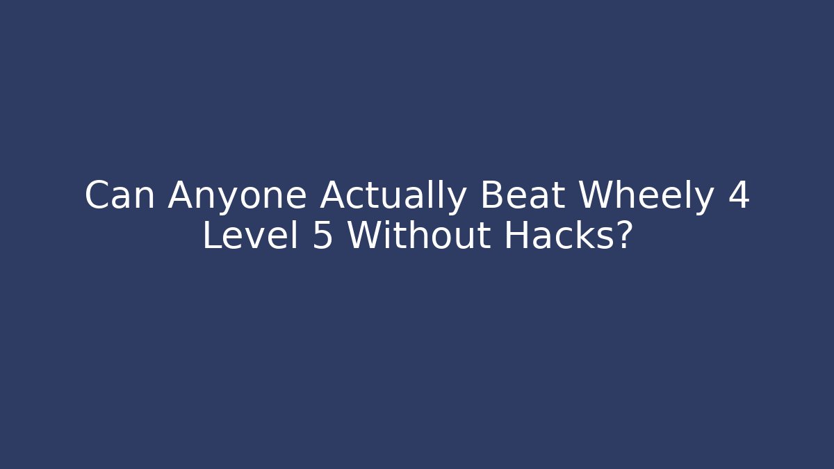 Can Anyone Actually Beat Wheely 4 Level 5 Without Hacks?