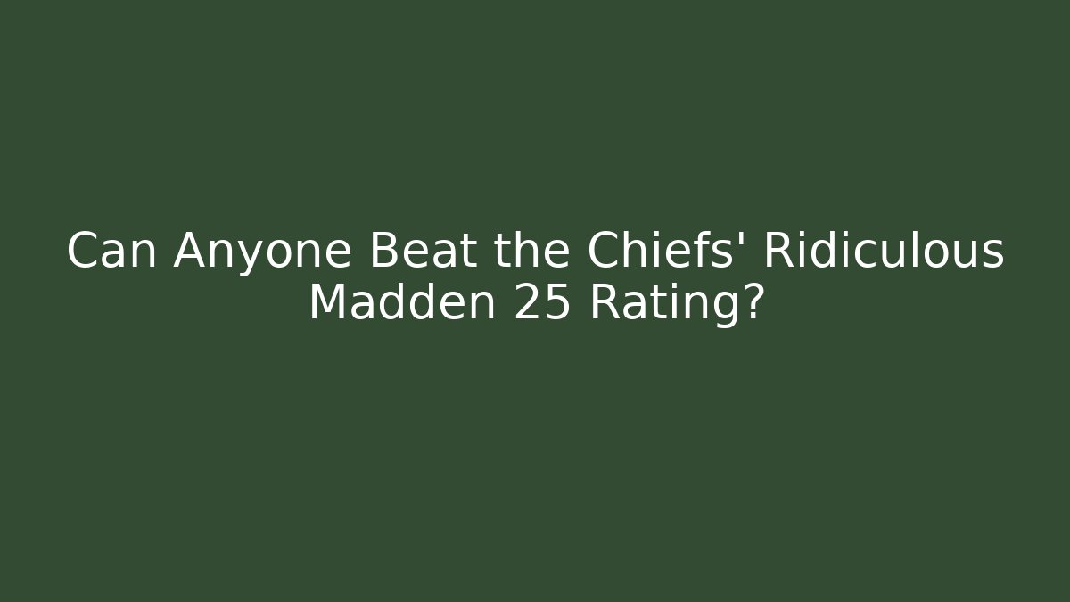 Can Anyone Beat the Chiefs' Ridiculous Madden 25 Rating?