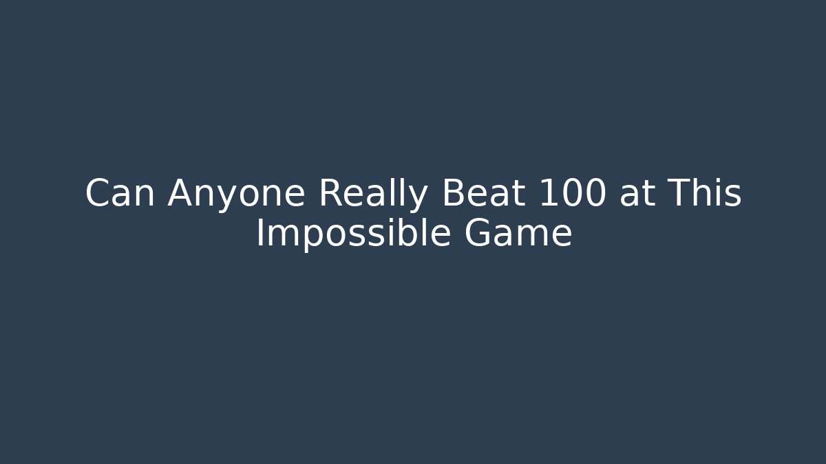 Can Anyone Really Beat 100 at This Impossible Game