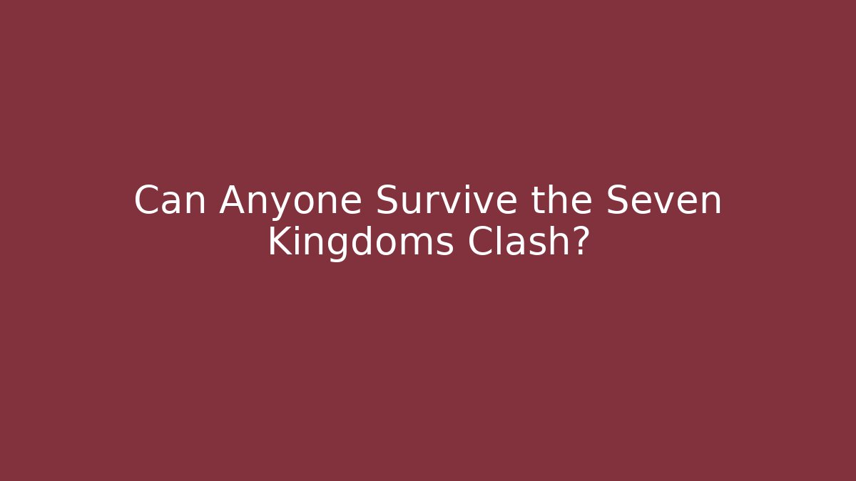 Can Anyone Survive the Seven Kingdoms Clash?
