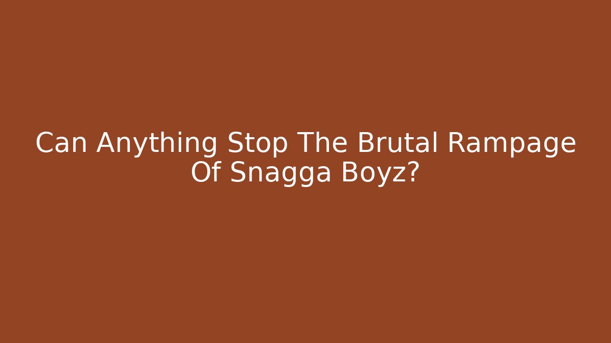 Can Anything Stop The Brutal Rampage Of Snagga Boyz?